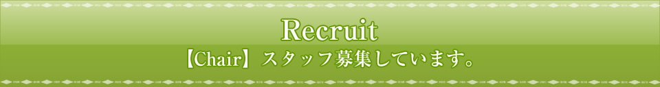 Recruit 【Chair】スタッフ募集しています。